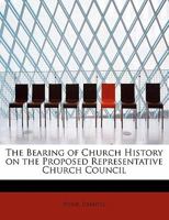 The Bearing of Church History on the Proposed Representative Church Council 0526602341 Book Cover