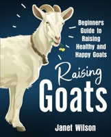 Raising Goats: Beginners Guide to Raising Healthy and Happy Goats 1951791819 Book Cover