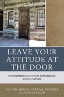 Leave Your Attitude at the Door: Dispositions and Field Experiences in Education 1475827091 Book Cover