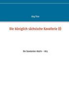 Die königlich sächsische Kavallerie (I): Die Standarten 1807/11 - 1815 3743118424 Book Cover