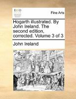 Hogarth illustrated. By John Ireland. The second edition, corrected. Volume 3 of 3 117081736X Book Cover