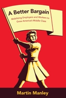 A Better Bargain: Organizing Employers and Workers to Grow America’s Middle Class 1733315519 Book Cover