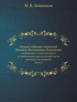 Polnoe Sobranie Sochinenij Mihajla Vasilevicha Lomonosova, S Priobscheniem Zhizni Sochinitelya I S Pribavleniem Mnogih Ego Nigde Esche Ne Napechatannyh Tvorenij. Chast 5 5458250435 Book Cover