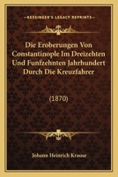 Die Eroberungen Von Constantinople Im Dreizehten Und Funfzehnten Jahrhundert Durch Die Kreuzfahrer: (1870) 116072637X Book Cover
