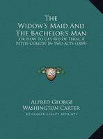 The Widow's Maid And The Bachelor's Man: Or, How To Get Rid Of Them 101097873X Book Cover