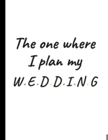 The One Where I Plan My Wedding: Detailed Wedding Planner and Organizer, Engagement Gift for Bride and Groom 1089284101 Book Cover