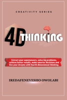 4-D Thinking: Extract your superpowers, solve big problems, achieve better results, make smarter decisions and live your dreams with fourth dimensional thinking. (Creativity) B086Y5MNR3 Book Cover