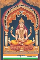 Unique Destinations And Sacred Sanctuaries Of INDIA: A Cultural Journey Through Revered Pilgrimage Spots and Hidden Gems (And Enjoy Indian Diverse Weather) B0CQGF3YC3 Book Cover