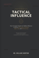 Tactical Influence: Secrets of the FBI, CIA, and 40 Years of Hypnosis and NLP - How Everyday People Use Hidden Influence to Win at Parenting, Teaching B0H98FLW56 Book Cover