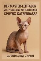DER MASTER-LEITFADEN ZUR PFLEGE UND AUFZUCHT EINER SPHYNX-KATZENRASSE (German Edition) B0FRS8WBVT Book Cover