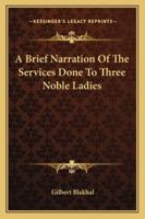 A Brief Narration Of The Services Done To Three Noble Ladies 1163271969 Book Cover