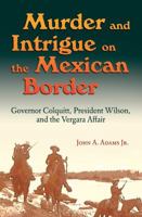 Murder and Intrigue on the Mexican Border: Governor Colquitt, President Wilson, and the Vergara Affair 1623495849 Book Cover