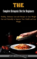 The Complete Ketogenic Diet for Beginners: Healthy, Delicious Low-carb Recipes to Lose Weight Fast and Naturally to Improve Your Health and Lose Weight 1990666051 Book Cover