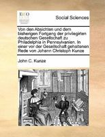 Von den Absichten und dem bisherigen Fortgang der privilegirten deutschen Gesellschaft zu Philadelphia in Pennsylvanien. In einer vor der Gesellschaft ... von Johann Christoph Kunze 1171431295 Book Cover