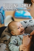 Building Family: How To Raise Kids With Good Personality: How To Raise A Smart Toddler B0915M7QHV Book Cover