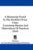 A Manuscript Found In The Portfolio Of Las Casas: Containing Maxims And Observations Of Napoleon 1165900645 Book Cover