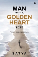 Man With a Golden Heart : 2025: Poems and expressions B0FH2K23CY Book Cover