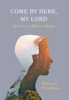 Come By Here, My Lord: Seen in a Mirror Dimly 1525569562 Book Cover