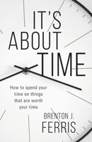 It's About Time: How To Spend Your Time On Things That Are Worth Your Time 1956267646 Book Cover