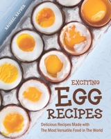 Exciting Egg Recipes: Delicious Recipes Made with The Most Versatile Food in The World B08B384K2Y Book Cover