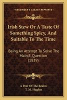 Irish Stew Or A Taste Of Something Spicy, And Suitable To The Time: Being An Attempt To Solve The Main,E, Question 1141773937 Book Cover