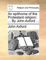 An epithome of the Protestant religion: ... By John Axford ... 1140772740 Book Cover