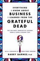 Everything I Know About Business I Learned from the Grateful Dead: The Ten Most Innovative Lessons from a Long, Strange Trip 0446583804 Book Cover
