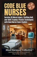 CODE BLUE NURSES: Survive ER Moral Injury, Staffing Hell, and Shift Trauma: Proven Techniques with Real Nurse Case Studies (Mind Renewal Series) 199792532X Book Cover