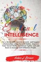 Emotional Intelligence: For a Better Life, success at work, and happier relationships using Success Habits. Improve Your Social Skills, Emotional Agility and and learn to manage and Influence People.  1802345965 Book Cover