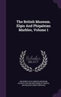 The British Museum. Elgin and Phigaleian Marbles, Volume 1 1354652177 Book Cover