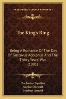 The King's Ring: Being A Romance Of The Day Of Gustavus Adolphus And The Thirty Years' War 1017678464 Book Cover