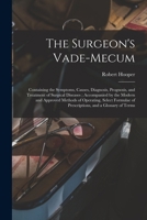 The Surgeon's Vade-Mecum: Containing the Symptoms, Causes, Diagnosis, Prognosis, and Treatment of Surgical Diseases; Accompanied by the Modern and Approved Methods of Operating, Select Formulae of Pre 101452394X Book Cover