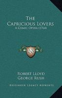 The Capricious Lovers: A Comic Opera 1104481685 Book Cover