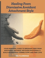 Healing From Dismissive Avoidant Attachment Style: Your Personal Guide To Breaking Free from Emotional Distance, Recover Emotionally, Build Meaningful Connections and Find Love B0F43TJ6V8 Book Cover
