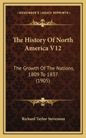 The History Of North America V12: The Growth Of The Nations, 1809 To 1837 1168146925 Book Cover