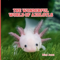 The Wonderful World of Axolotls: Interesting Facts About Axolotls 1958985295 Book Cover