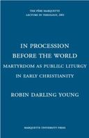 In Procession Before the World: Martyrdom As Public Liturgy in Early Christianity (The Pere Marquette Lecture in Theology, 2001) 0874625815 Book Cover