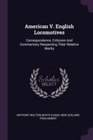 American V. English Locomotives: Correspondence, Criticism, And Commentary Respecting Their Relative Merits (1880) 1104013738 Book Cover