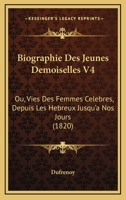 Biographie Des Jeunes Demoiselles V4: Ou, Vies Des Femmes Celebres, Depuis Les Hebreux Jusqu'a Nos Jours (1820) 1165278219 Book Cover