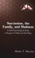 Narcissism, the Family, and Madness: A Self-Psychological Study of Eugene O'Neill and His Plays 0820448702 Book Cover