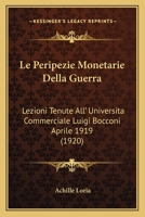 Le Peripezie Monetarie Della Guerra: Lezioni Tenute All' Universita Commerciale Luigi Bocconi Aprile 1919 (1920) 1166730964 Book Cover