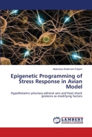 Epigenetic Programming of Stress Response in Avian Model: Hypothalamic-pituitary-adrenal axis and heat shock proteins as modifying factors 3659000272 Book Cover