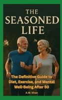 The Seasoned Life: The Definitive Guide to Diet, Exercise, and Mental Well-Being After 50 B0FPCWPW11 Book Cover
