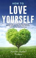 How To Love Yourself: Learning to Love Yourself Despite Being Unloved, Feeling Self-Hatred, and Having Self-Loathing 1090860471 Book Cover