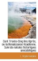 Cent Trente-Cinq Ans Après, ou la Renaissance Acadienne, Suivi de notules historiques anecdotiques 0526153938 Book Cover