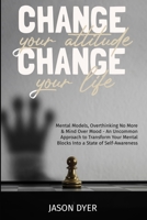Change Your Attitude, Change Your Life: Mental Models, Overthinking No More & Mind Over Mood - An Uncommon Approach to Transform Your Mental Blocks Into a State of Self-Awareness B08RH39K3Z Book Cover