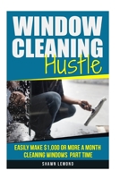 Window Cleaning Hustle : Easily Make $1,000 or More a Month Cleaning Windows Part Time 1717554660 Book Cover