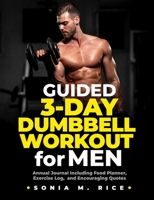 Guided 3-Day Dumbbell Workout Journal / Planner for Men: Annual Journal Including Food Planner, Exercise Log, and Encouraging Quotes (Food, Exercise, ... Life Lesson Journals for the Entire Family) 1989433006 Book Cover