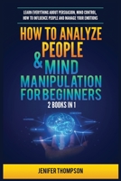 How to Analyze People & Mind Manipulation for Beginners: 2 Books in 1: Learn Everything about Persuasion, Mind Control, How to Influence People and Manage Your Emotions 1955617902 Book Cover