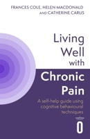 Living Well with Chronic Pain: A Self-Help Guide Using Cognitive Behavioural Techniques 1408783762 Book Cover